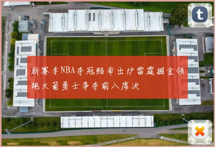 新赛季NBA夺冠赔率出炉雷霆掘金领跑火箭勇士争夺前八席次