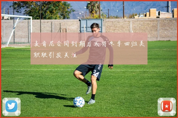 麦肯尼合同到期后或将冬季回归美职联引发关注