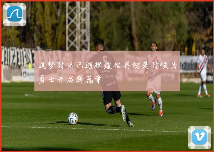 追梦时光已逝辉煌难再续是时候为勇士开启新篇章