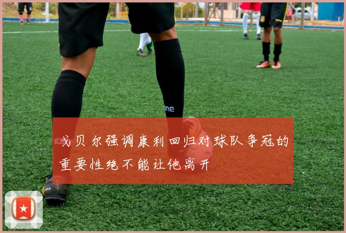戈贝尔强调康利回归对球队争冠的重要性绝不能让他离开