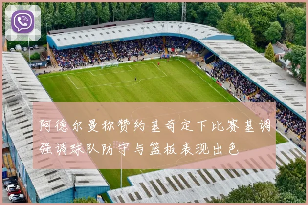 阿德尔曼称赞约基奇定下比赛基调强调球队防守与篮板表现出色