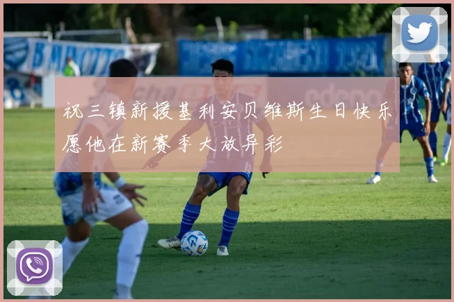 祝三镇新援基利安贝维斯生日快乐愿他在新赛季大放异彩